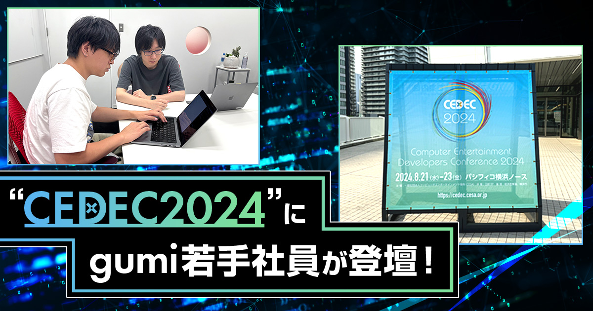 CEDEC2024”にgumi若手社員が登壇！準備の裏側とエピソードをご